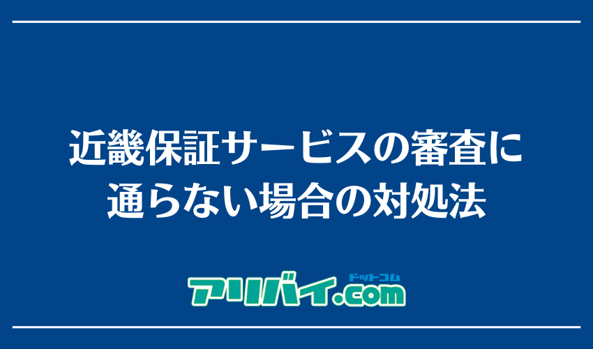 近畿保証サービスの審査に通らない場合の対処法