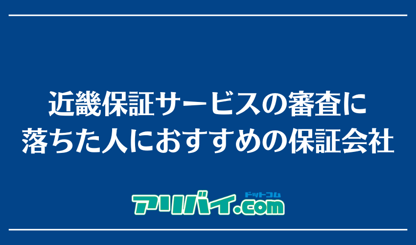 近畿保証サービスの審査に落ちた人におすすめの保証会社