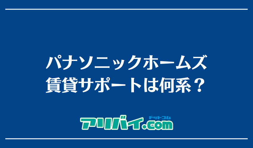パナソニックホームズ賃貸サポートは何系？
