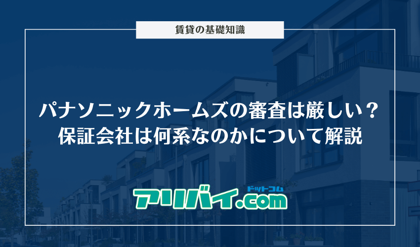 パナソニックホームズの審査は厳しい？保証会社は何系なのかと賃貸サポートについて解説