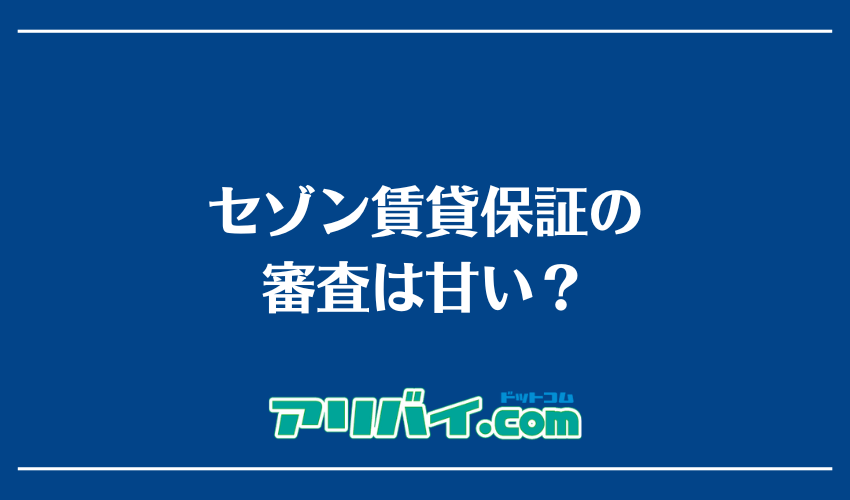 セゾン賃貸保証の審査は甘い？