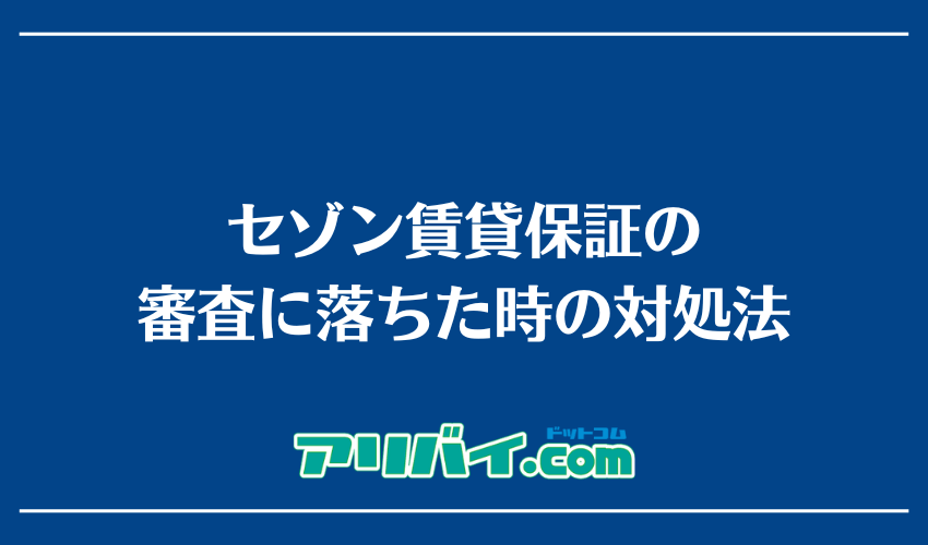 セゾン賃貸保証の審査に落ちた時の対処法