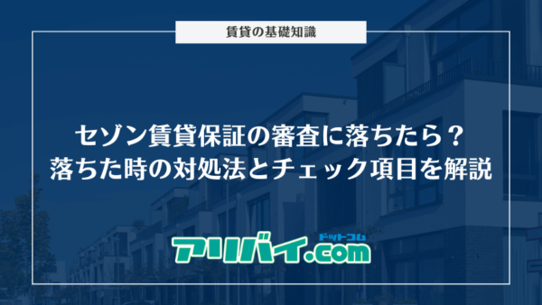 セゾン賃貸保証の審査に落ちたら？通過できなかった時の対処法とチェック項目を解説