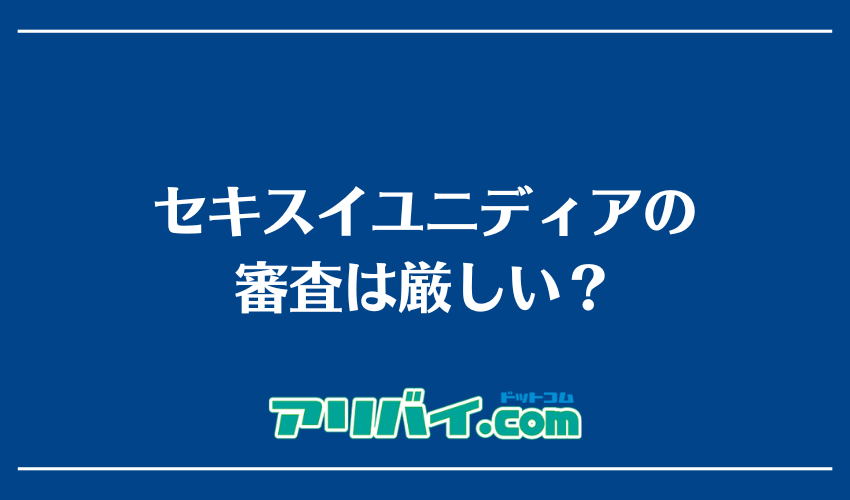 セキスイユニディアの審査は厳しい？