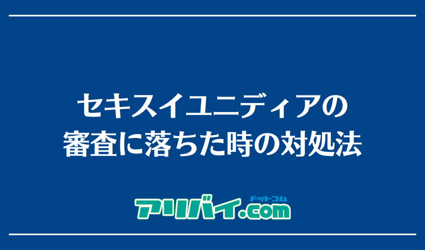 セキスイユニディアの審査に落ちた時の対処法