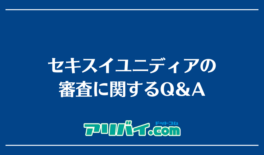 セキスイユニディアの審査に関するQ＆A