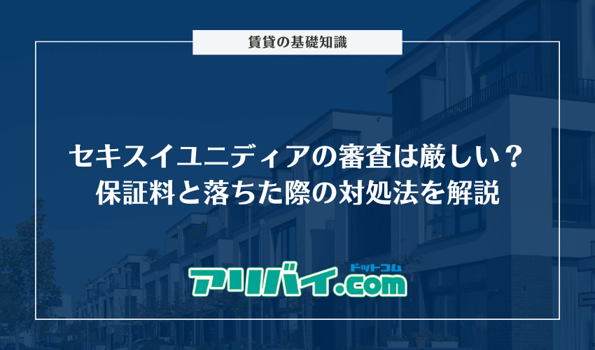 セキスイユニディアの審査は厳しい？保証料と落ちた際の対処法を解説