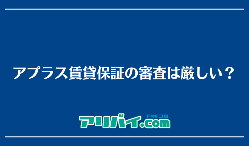 アプラス賃貸保証の審査は厳しい?