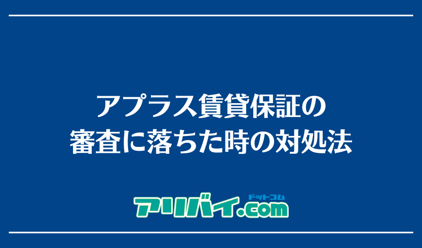 アプラス賃貸保証の審査に落ちた時の対処法