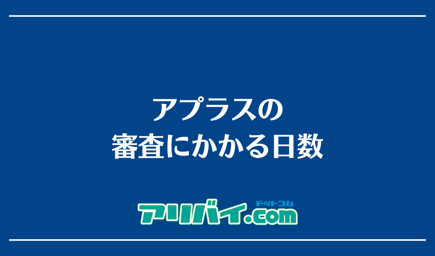 アプラスの審査にかかる日数
