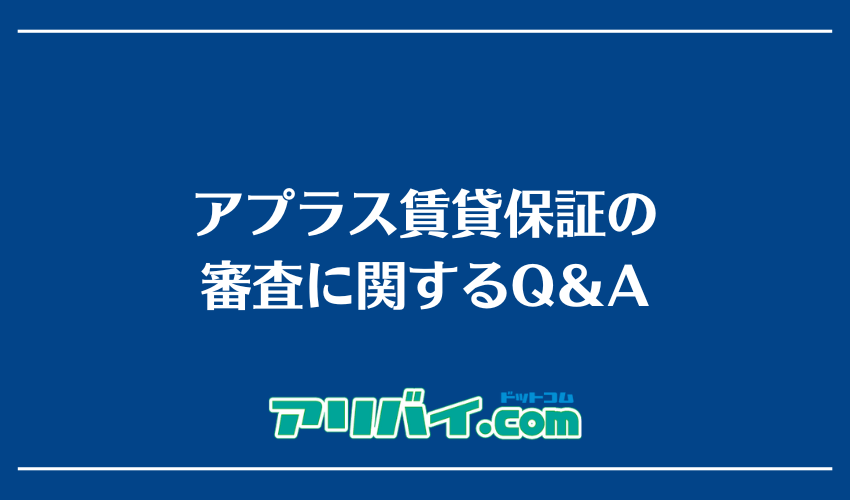 アプラス賃貸保証の審査に関するQ&A