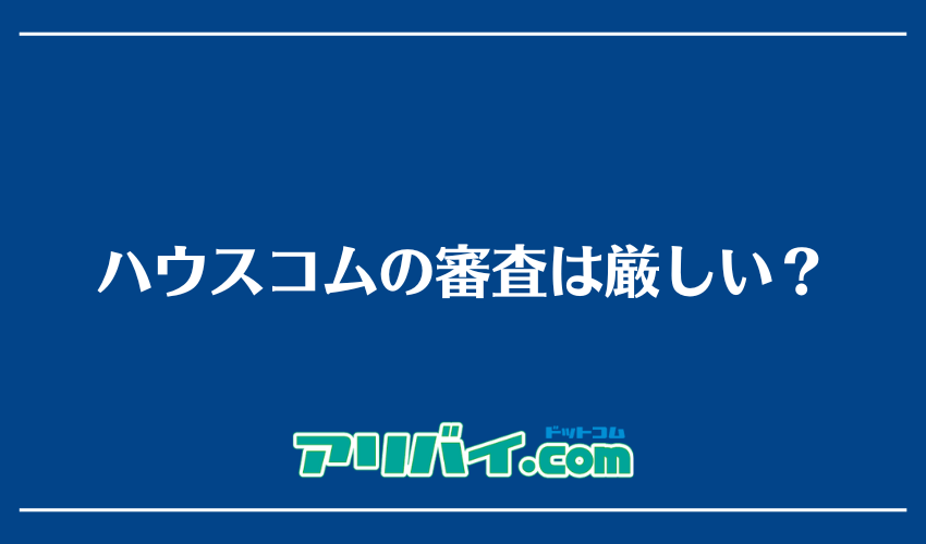 ハウスコムの審査は厳しい?