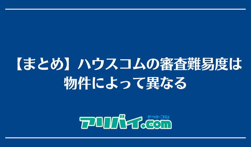 【まとめ】ハウスコムの審査難易度は物件によって異なる