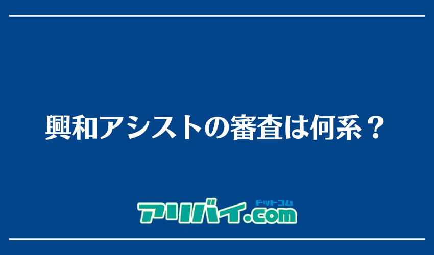 興和アシストの審査は何系?