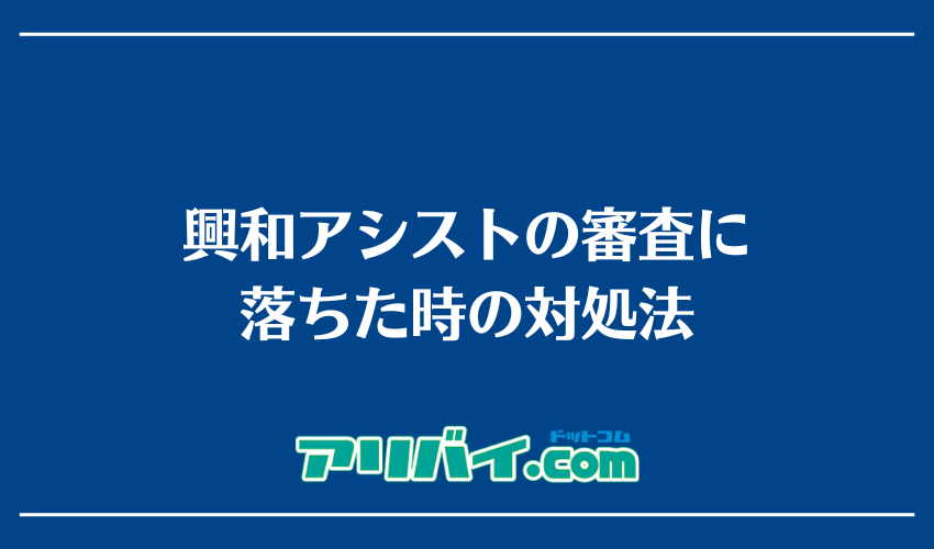 興和アシストの審査に落ちた時の対処法