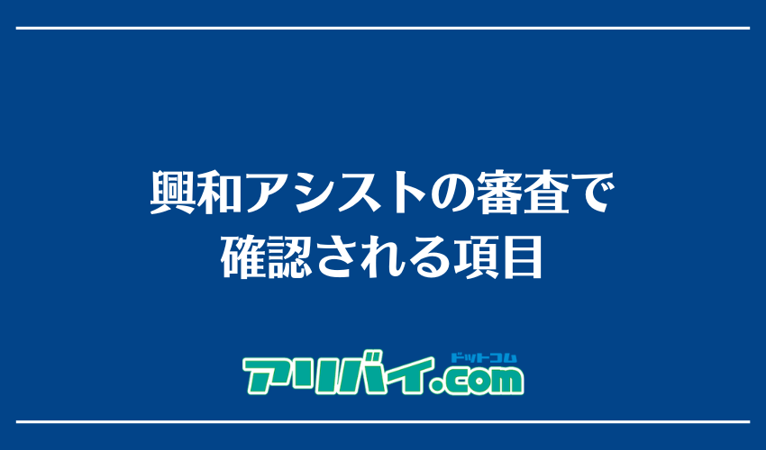 興和アシストの審査で確認される項目