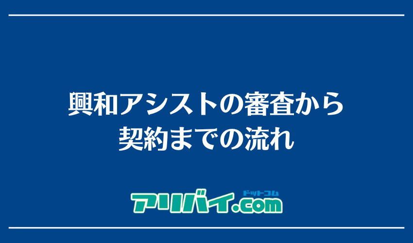興和アシストの審査から契約までの流れ