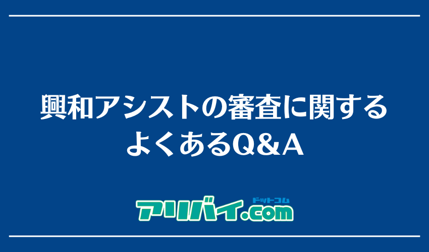 興和アシストの審査に関するよくあるQ&A