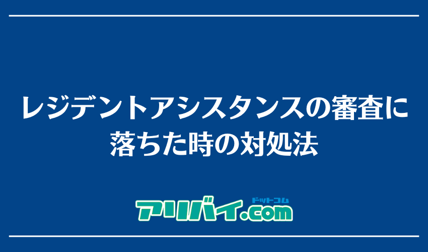レジデントアシスタンスの審査に落ちた時の対処法