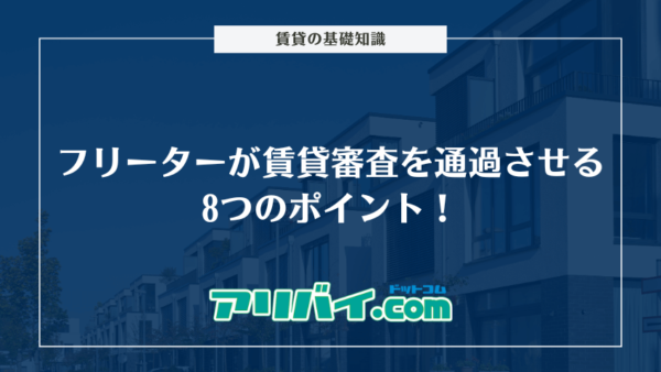 フリーターが賃貸審査を通過させる8つのポイント！借りられない際の対処法も解説
