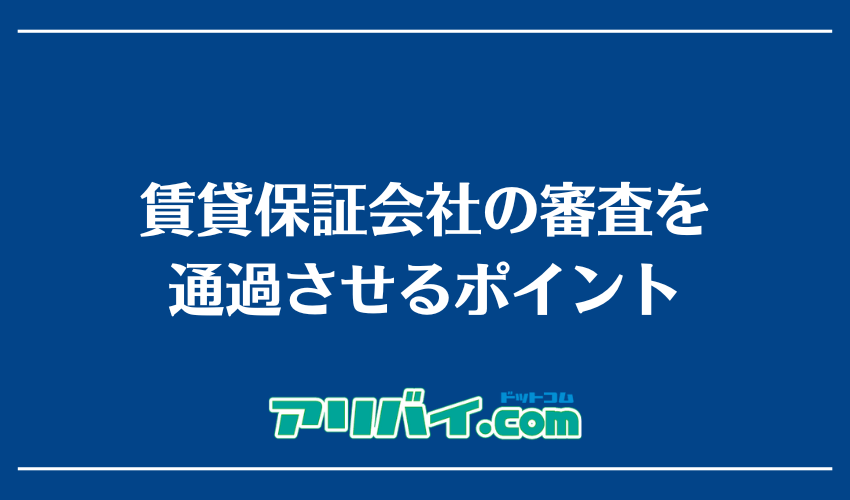 賃貸保証会社の審査を通過させるポイント