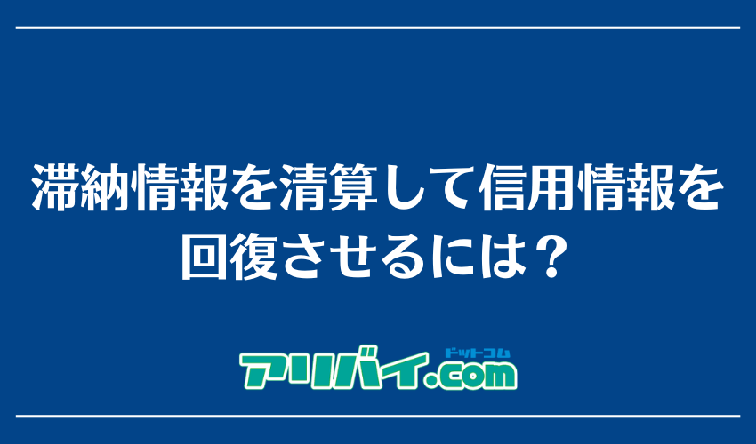 滞納情報を清算して信用情報を回復させるには?