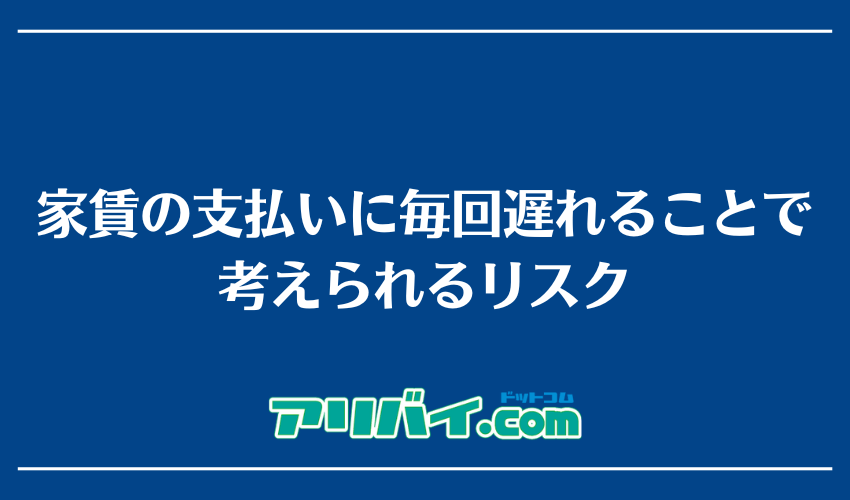 家賃の支払いに毎回遅れることで考えられるリスク