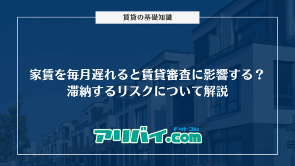 家賃を毎月遅れると賃貸審査に影響する？滞納するリスクや信用情報に記録されるのかについて解説