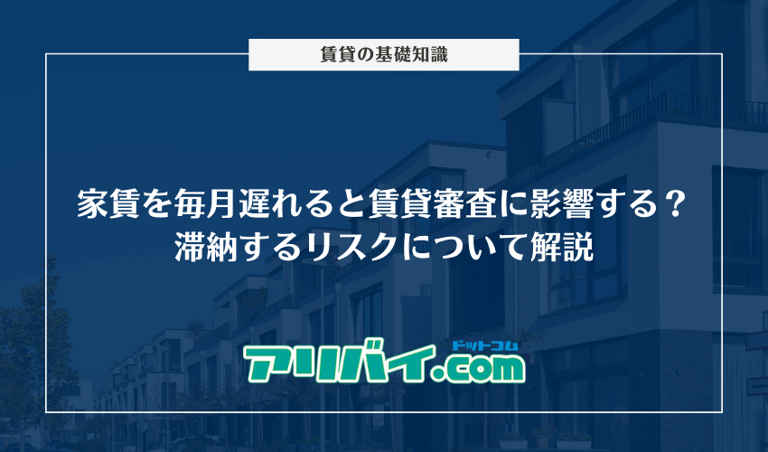 家賃を毎月遅れると賃貸審査に影響する?滞納するリスクや信用情報に記録されるのかについて解説
