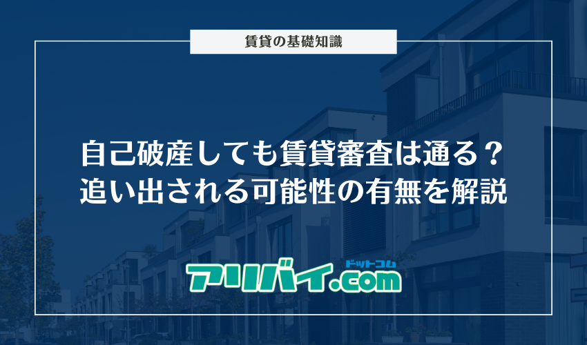 自己破産しても賃貸審査は通る？追い出される可能性の有無と借りられるアパートの探し方を解説