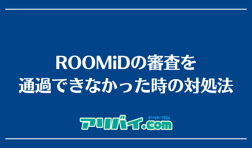 ROOMiDの審査を通過できなかった時の対処法