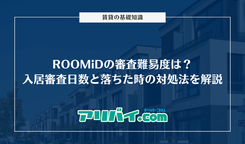 ROOMiDの審査難易度は?入居審査日数と落ちた時の対処法を解説