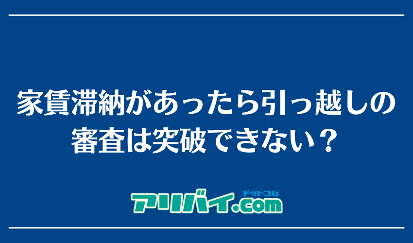 家賃滞納があったら引っ越しの審査は突破できない?