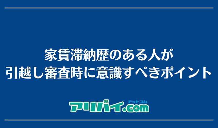 家賃滞納歴のある人が引っ越し審査時に意識すべきポイント