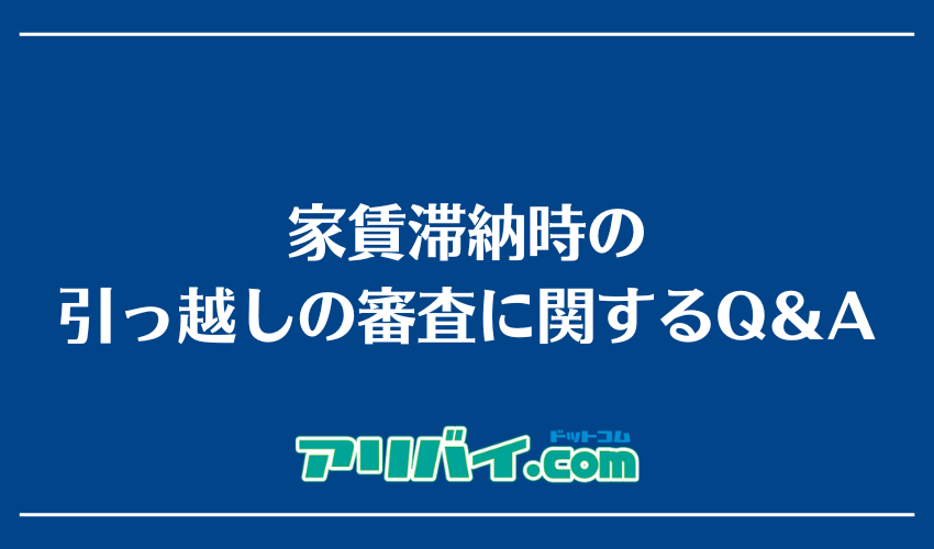 家賃滞納時の引っ越しの審査に関するQ&A