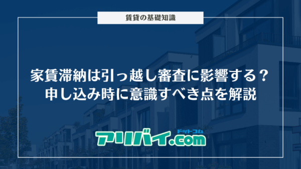 家賃滞納は引っ越し審査に影響する？申し込み時に意識すべき点と資金を工面できない時の対処法を解説