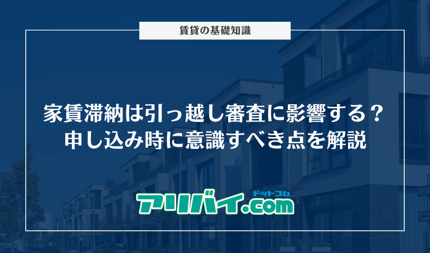 家賃滞納は引っ越し審査に影響する?申し込み時に意識すべき点と資金を工面できない時の対処法を解説