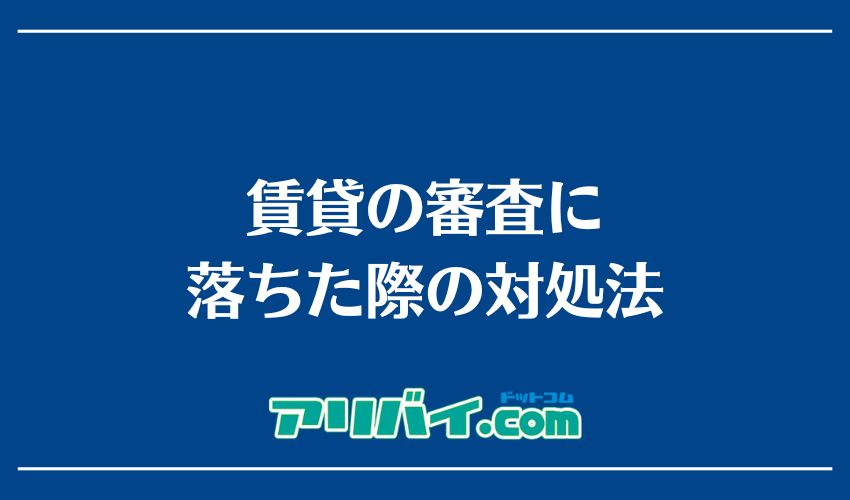 賃貸の審査に落ちた際の対処法
