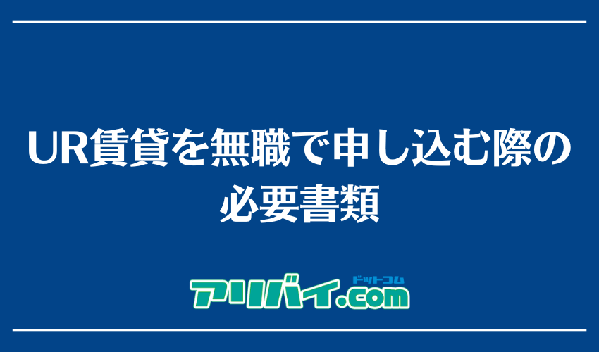 UR賃貸を無職で申し込む際の必要書類