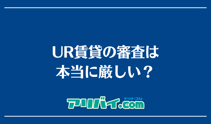 UR賃貸の審査は本当に厳しい？