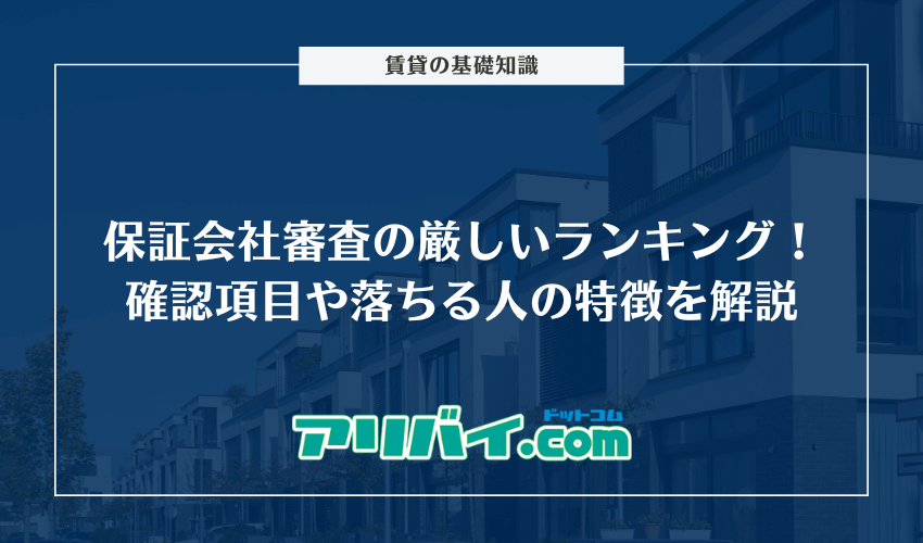 保証会社審査の厳しいランキング！確認される項目や落ちる人の特徴を解説