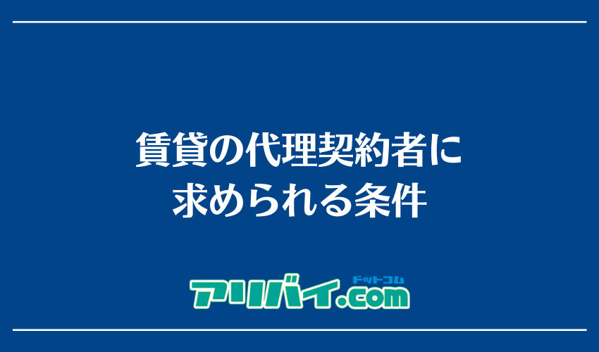 賃貸の代理契約者に求められる条件
