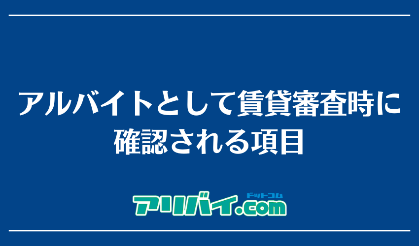 アルバイトとして賃貸審査を受ける際に確認される項目