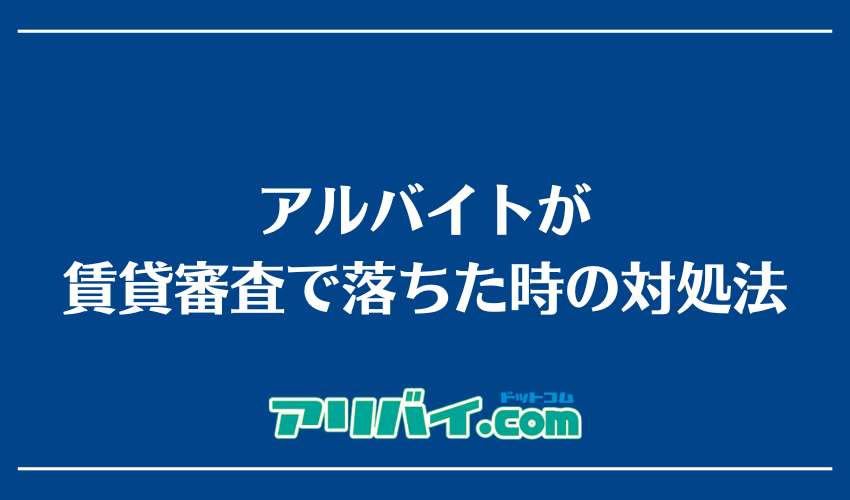 アルバイトが賃貸審査で落ちた時の対処法