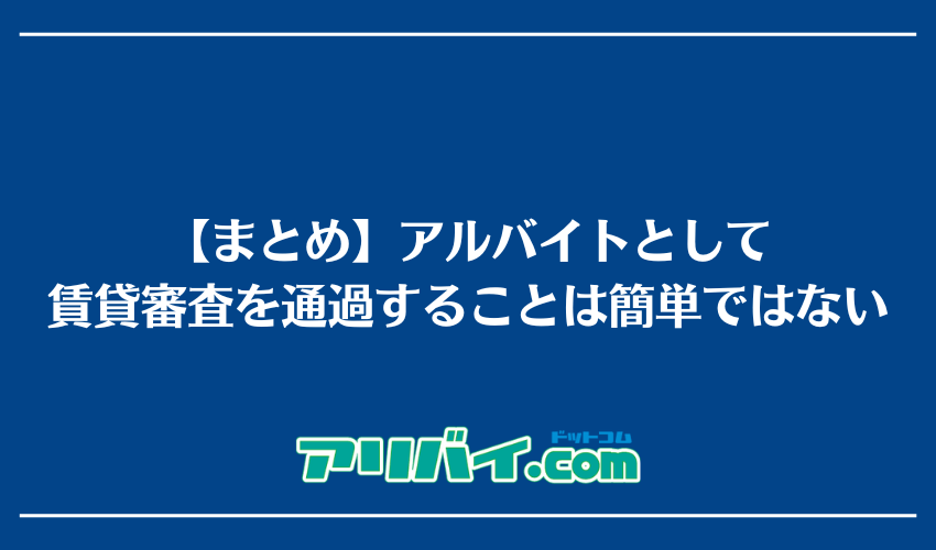 【まとめ】アルバイトとして賃貸審査を通過することは簡単ではない