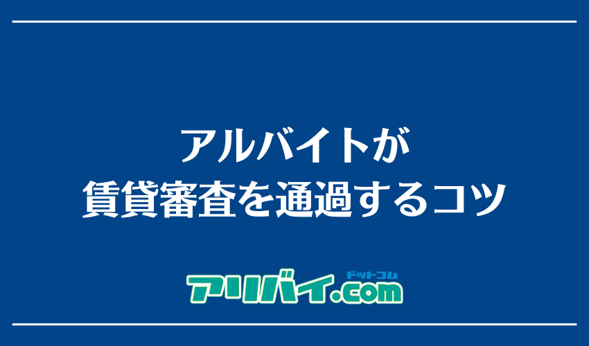アルバイトが賃貸審査を通過するコツ