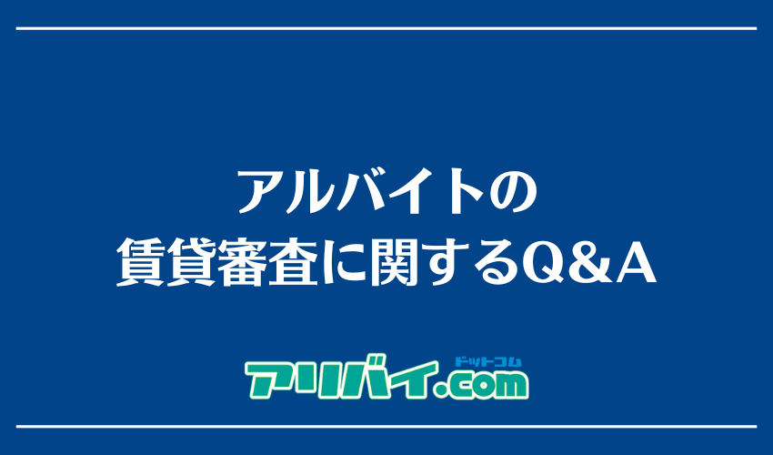 アルバイトの賃貸審査に関するQ＆A