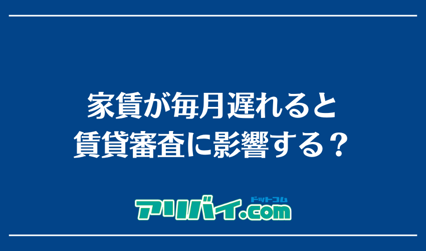 家賃が毎月遅れると賃貸審査に影響する?