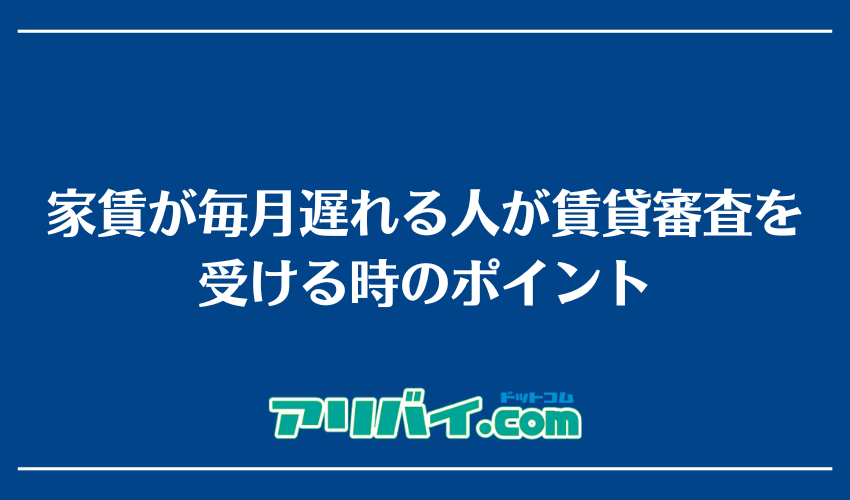 家賃が毎月遅れる人が賃貸審査を受ける時のポイント