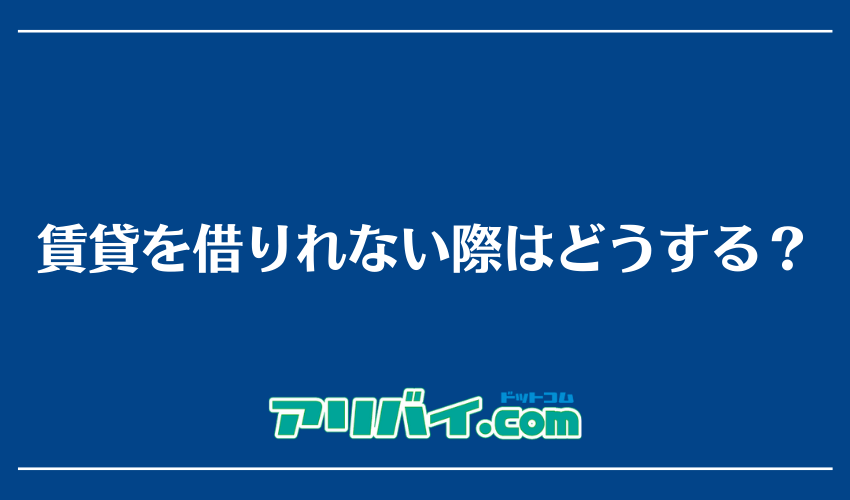 賃貸を借りれない際はどうする？